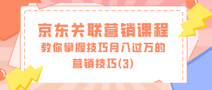 京东关联营销课程：教你掌握技巧月入过万的营销技巧（3）