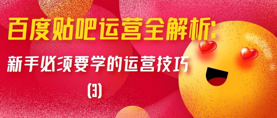 百度贴吧运营全解析：新手必须要学的运营技巧（3）