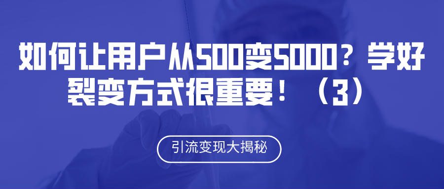 引流变现大揭秘：如何让用户从500变5000？学好裂变方式很重要！（3）