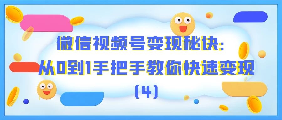 微信视频号变现秘诀：从0到1手把手教你快速变现（4）