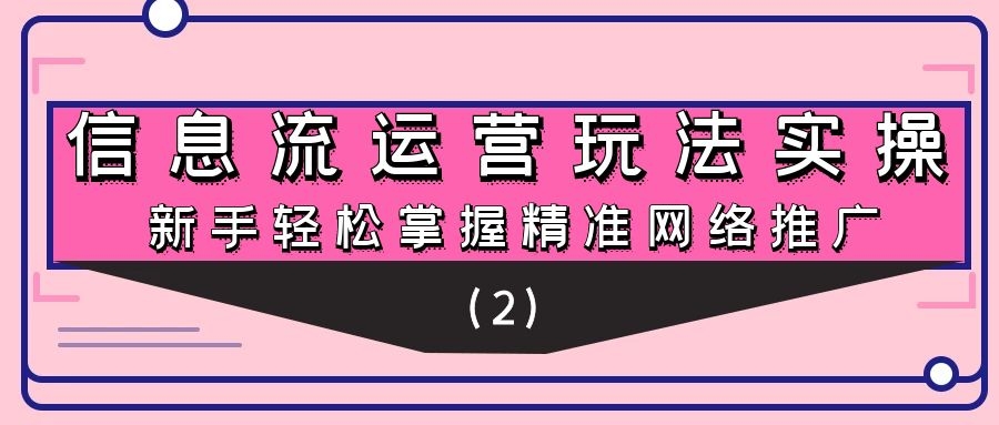 信息流运营玩法实操：新手轻松掌握精准网络推广（2）