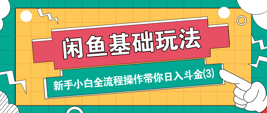 闲鱼基础玩法：新手小白全流程操作带你日入斗金（3）